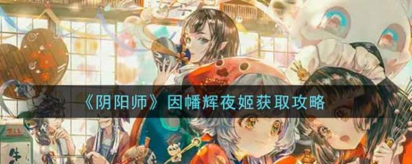 阴阳师因幡辉夜姬怎么获取 因幡辉夜姬获取攻略