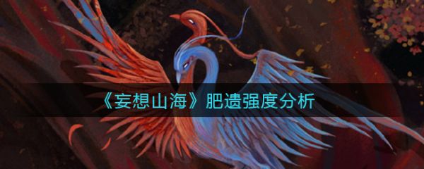 妄想山海肥遗强度怎么样 肥遗强度分析